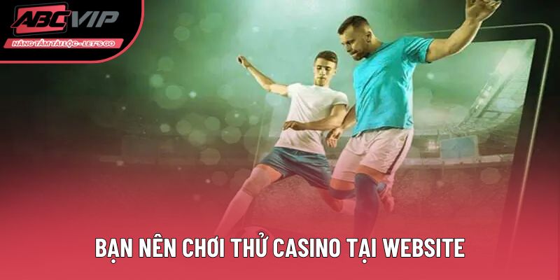 Bạn nên chơi thử Casino tại website