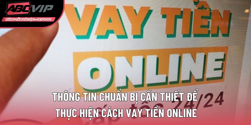 Thông tin chuẩn bị cần thiết để thực hiện cách vay tiền online