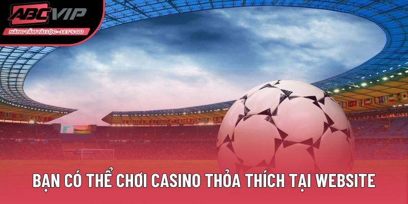 Bạn có thể chơi Casino thỏa thích tại website
