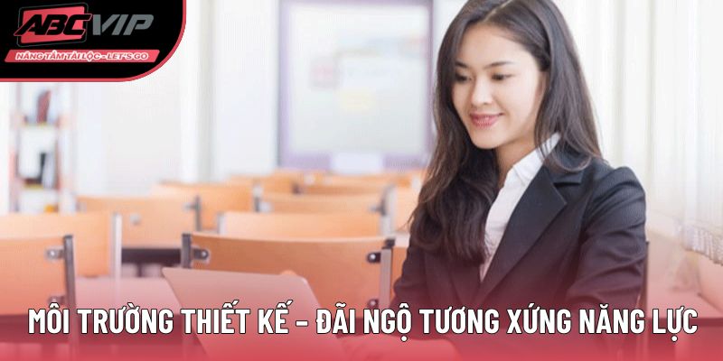 Môi trường thiết kế – đãi ngộ tương xứng năng lực