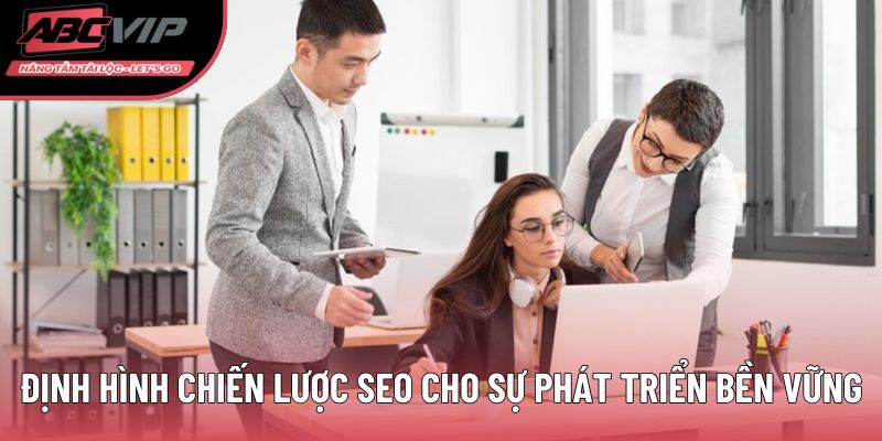Định hình chiến lược SEO cho sự phát triển bền vững