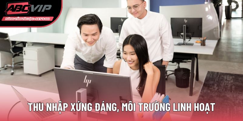 Thu nhập xứng đáng, môi trường linh hoạt