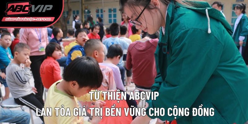 Từ thiện ABCVIP lan tỏa giá trị bền vững cho cộng đồng